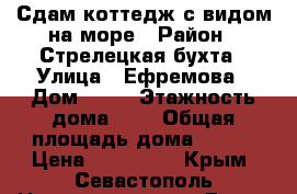 Сдам коттедж с видом на море › Район ­ Стрелецкая бухта › Улица ­ Ефремова › Дом ­ 40 › Этажность дома ­ 3 › Общая площадь дома ­ 280 › Цена ­ 120 000 - Крым, Севастополь Недвижимость » Дома, коттеджи, дачи аренда   . Крым,Севастополь